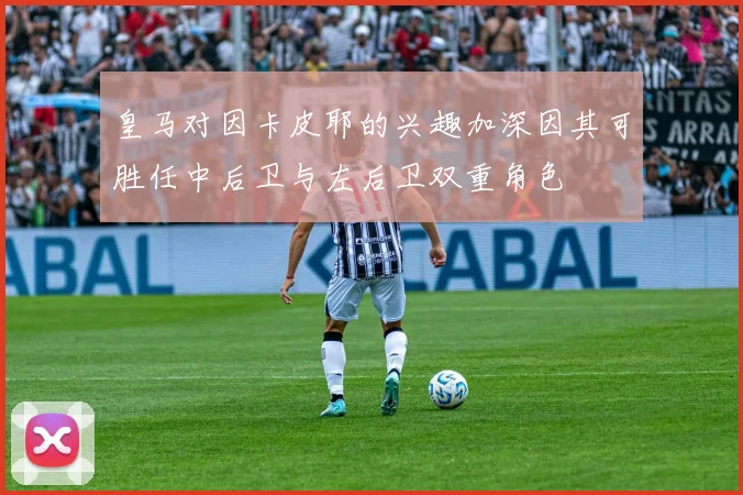 皇马对因卡皮耶的兴趣加深因其可胜任中后卫与左后卫双重角色