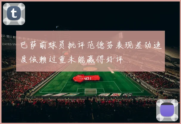 巴萨前球员批评范德芬表现差劲速度依赖过重未能赢得好评